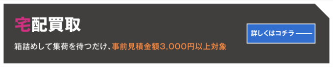 宅配買取 箱詰めして集荷を待つだけ、事前見積金額3,000円以上対象 詳しくはコチラ